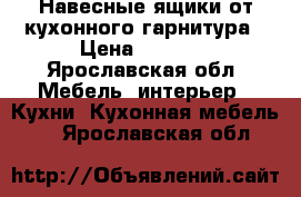 Навесные ящики от кухонного гарнитура › Цена ­ 5 000 - Ярославская обл. Мебель, интерьер » Кухни. Кухонная мебель   . Ярославская обл.